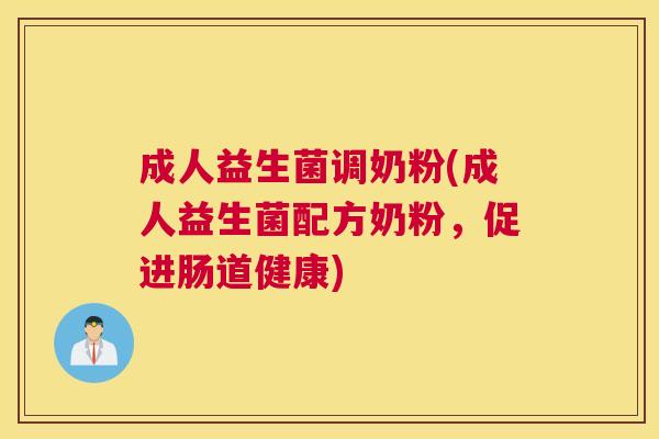 成人益生菌调奶粉(成人益生菌配方奶粉，促进肠道健康)