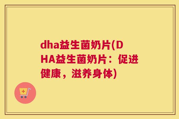 dha益生菌奶片(DHA益生菌奶片：促进健康，滋养身体)