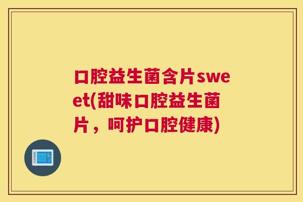 口腔益生菌含片sweet(甜味口腔益生菌片，呵护口腔健康)