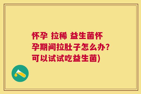 怀孕 拉稀 益生菌怀孕期间拉肚子怎么办？可以试试吃益生菌)