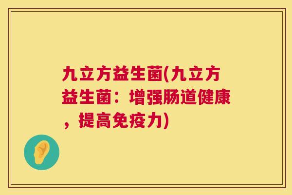 九立方益生菌(九立方益生菌：增强肠道健康，提高免疫力)