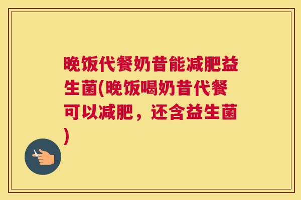 晚饭代餐奶昔能减肥益生菌(晚饭喝奶昔代餐可以减肥，还含益生菌)