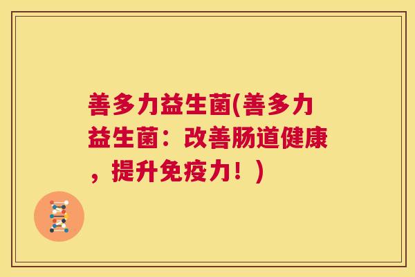善多力益生菌(善多力益生菌：改善肠道健康，提升免疫力！)