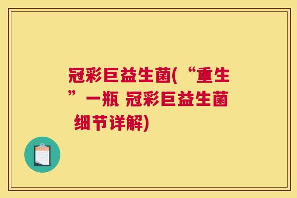 冠彩巨益生菌(“重生”一瓶 冠彩巨益生菌 细节详解)