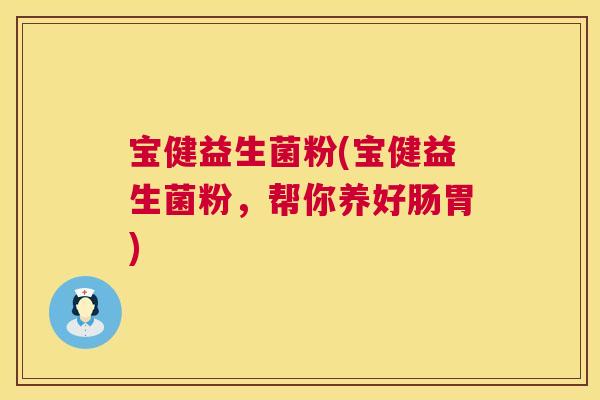 宝健益生菌粉(宝健益生菌粉，帮你养好肠胃)