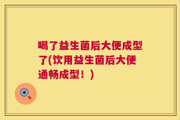 喝了益生菌后大便成型了(饮用益生菌后大便通畅成型！)