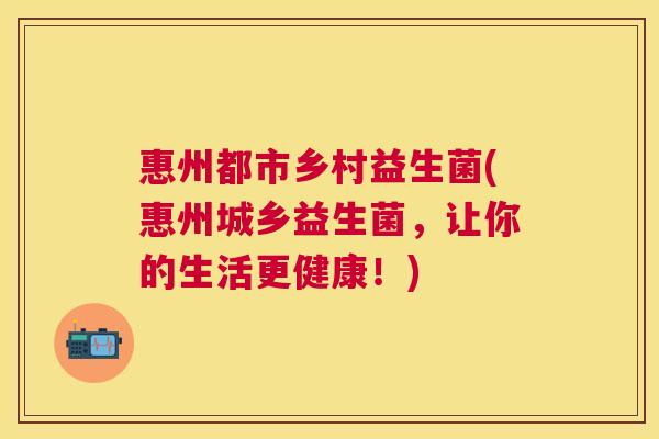 惠州都市乡村益生菌(惠州城乡益生菌，让你的生活更健康！)