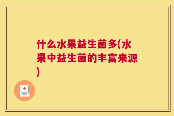 什么水果益生菌多(水果中益生菌的丰富来源)