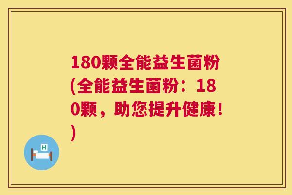 180颗全能益生菌粉(全能益生菌粉：180颗，助您提升健康！)