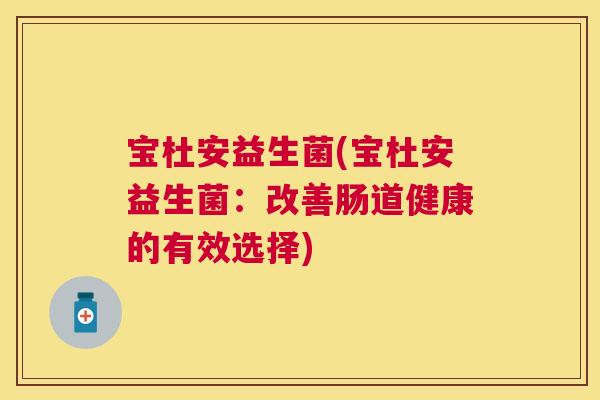 宝杜安益生菌(宝杜安益生菌：改善肠道健康的有效选择)