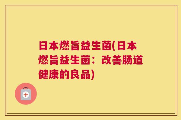 日本燃旨益生菌(日本燃旨益生菌：改善肠道健康的良品)