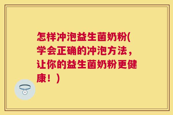 怎样冲泡益生菌奶粉(学会正确的冲泡方法，让你的益生菌奶粉更健康！)