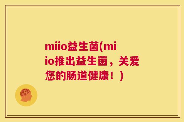 miio益生菌(miio推出益生菌，关爱您的肠道健康！)