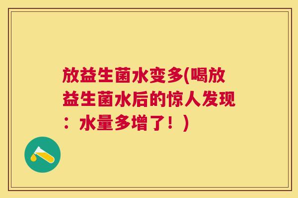 放益生菌水变多(喝放益生菌水后的惊人发现：水量多增了！)
