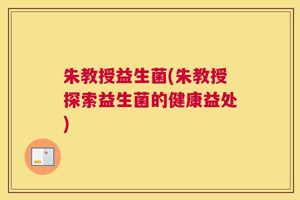 朱教授益生菌(朱教授探索益生菌的健康益处)