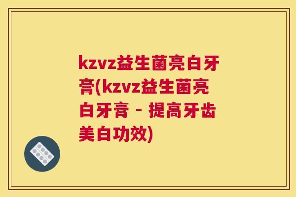 kzvz益生菌亮白牙膏(kzvz益生菌亮白牙膏 - 提高牙齿美白功效)