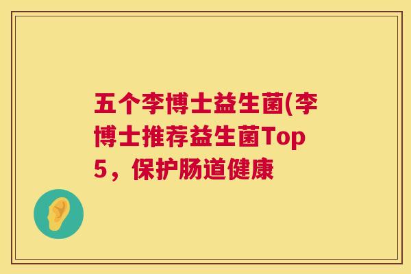 五个李博士益生菌(李博士推荐益生菌Top5，保护肠道健康
