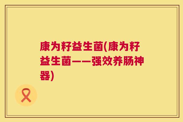 康为籽益生菌(康为籽益生菌——强效养肠神器)
