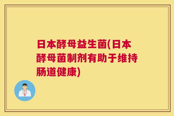 日本酵母益生菌(日本酵母菌制剂有助于维持肠道健康)