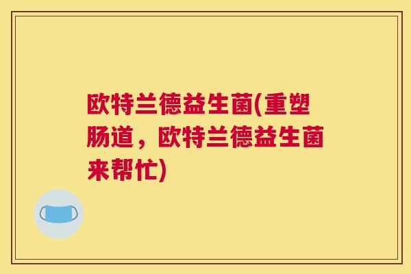 欧特兰德益生菌(重塑肠道，欧特兰德益生菌来帮忙)