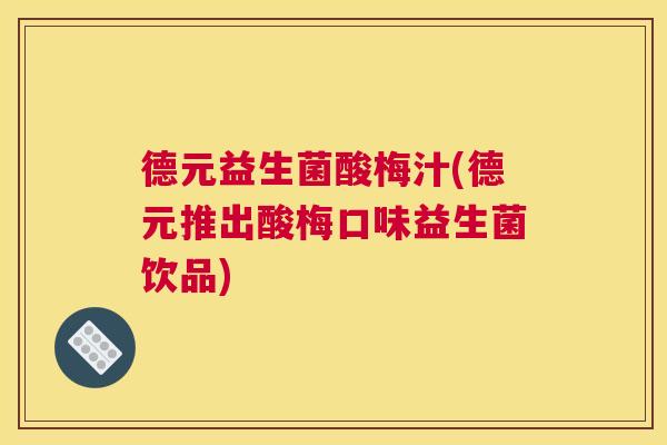 德元益生菌酸梅汁(德元推出酸梅口味益生菌饮品)