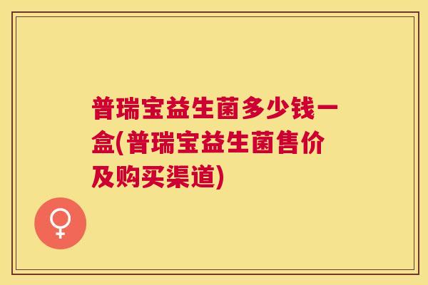 普瑞宝益生菌多少钱一盒(普瑞宝益生菌售价及购买渠道)