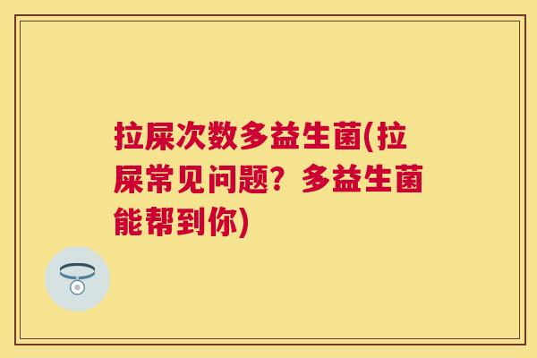 拉屎次数多益生菌(拉屎常见问题？多益生菌能帮到你)