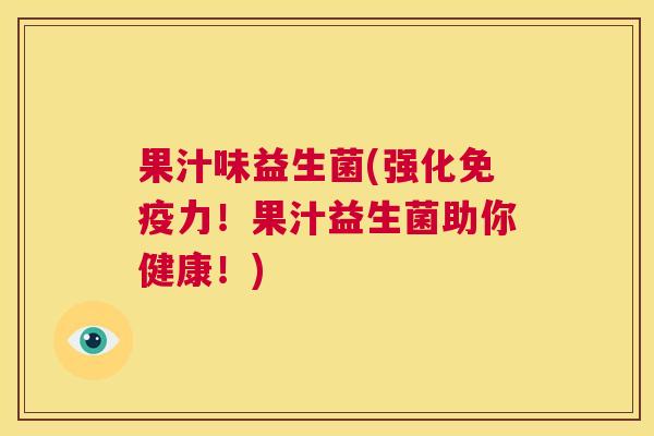 果汁味益生菌(强化免疫力！果汁益生菌助你健康！)