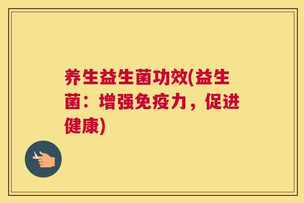 养生益生菌功效(益生菌：增强免疫力，促进健康)
