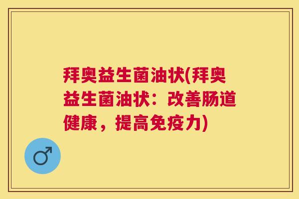拜奥益生菌油状(拜奥益生菌油状：改善肠道健康，提高免疫力)