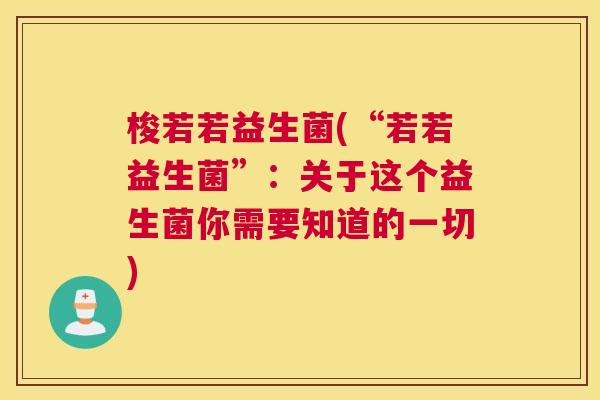 梭若若益生菌(“若若益生菌”：关于这个益生菌你需要知道的一切)