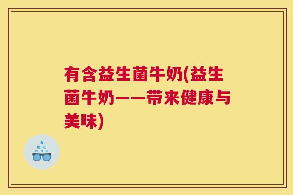 有含益生菌牛奶(益生菌牛奶——带来健康与美味)