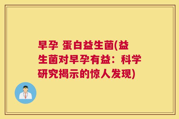早孕 蛋白益生菌(益生菌对早孕有益：科学研究揭示的惊人发现)