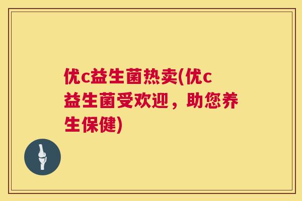 优c益生菌热卖(优c益生菌受欢迎，助您养生保健)