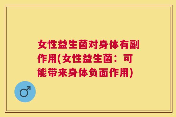 女性益生菌对身体有副作用(女性益生菌：可能带来身体负面作用)