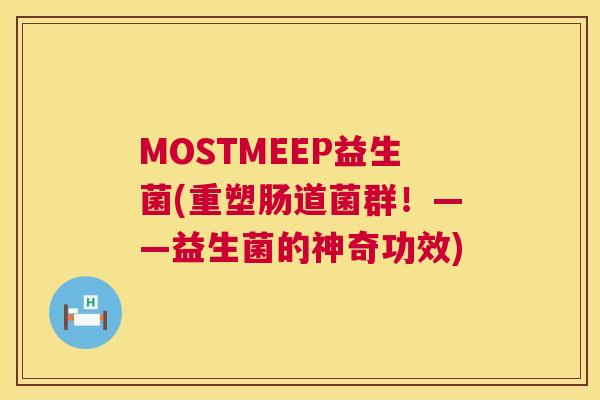 MOSTMEEP益生菌(重塑肠道菌群！——益生菌的神奇功效)