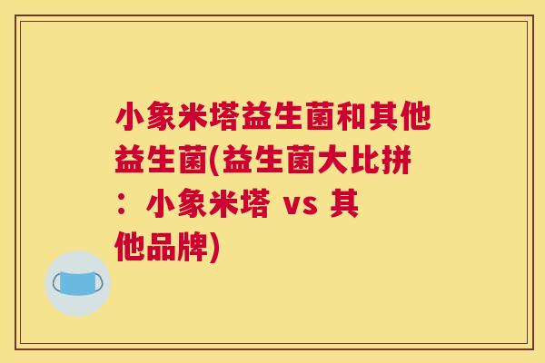 小象米塔益生菌和其他益生菌(益生菌大比拼：小象米塔 vs 其他品牌)
