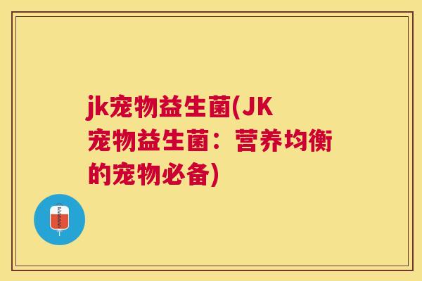 jk宠物益生菌(JK宠物益生菌：营养均衡的宠物必备)