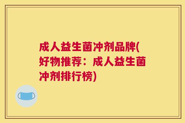 成人益生菌冲剂品牌(好物推荐：成人益生菌冲剂排行榜)
