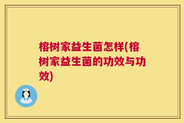 榕树家益生菌怎样(榕树家益生菌的功效与功效)