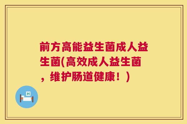 前方高能益生菌成人益生菌(高效成人益生菌，维护肠道健康！)