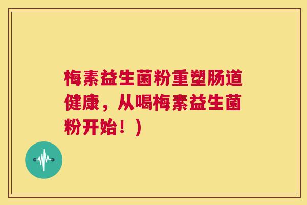 梅素益生菌粉重塑肠道健康，从喝梅素益生菌粉开始！)