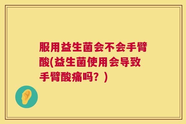服用益生菌会不会手臂酸(益生菌使用会导致手臂酸痛吗？)