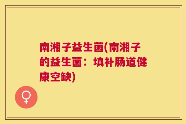 南湘子益生菌(南湘子的益生菌：填补肠道健康空缺)