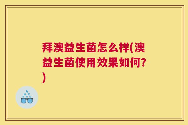 拜澳益生菌怎么样(澳益生菌使用效果如何？)