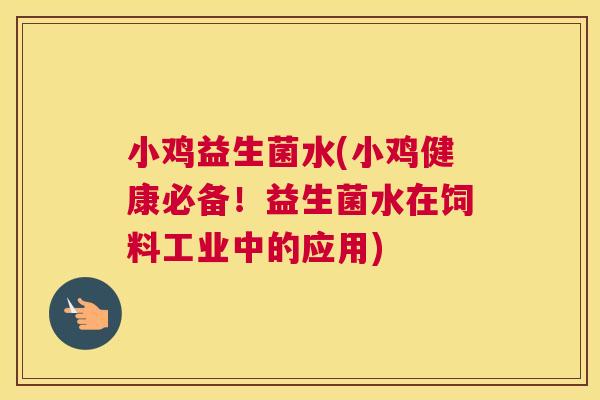 小鸡益生菌水(小鸡健康必备！益生菌水在饲料工业中的应用)