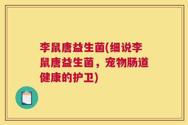 李鼠唐益生菌(细说李鼠唐益生菌，宠物肠道健康的护卫)
