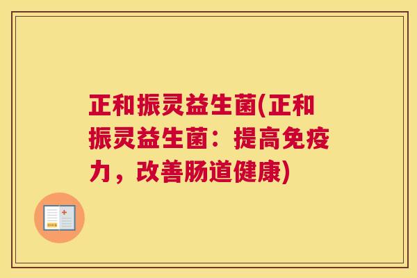 正和振灵益生菌(正和振灵益生菌：提高免疫力，改善肠道健康)