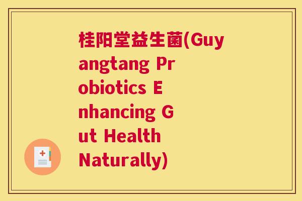桂阳堂益生菌(Guyangtang Probiotics Enhancing Gut Health Naturally)