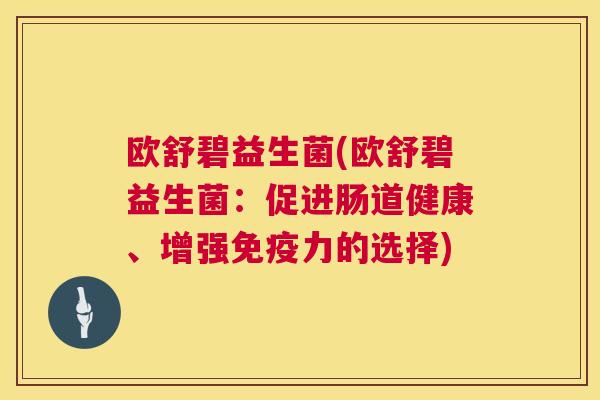 欧舒碧益生菌(欧舒碧益生菌：促进肠道健康、增强免疫力的选择)